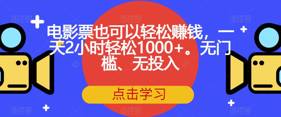 【副业项目7337期】电影票也可以轻松赚钱，一天2小时轻松1000+。无门槛、无投入【揭秘】-盈途副业网