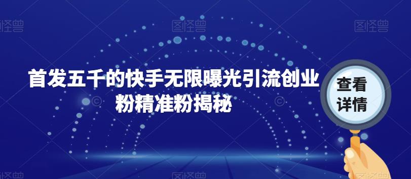 【副业项目7339期】首发五千的快手无限曝光引流创业粉精准粉揭秘-盈途副业网