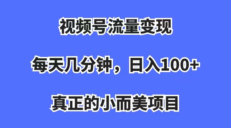 【副业项目7352期】视频号流量变现，每天几分钟，收入100+，真正的小而美项目-盈途副业网
