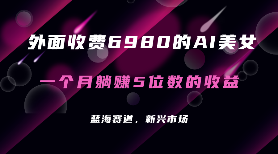 【副业项目7354期】外面收费6980的AI美女项目！每月躺赚5位数收益（教程+素材+工具）-盈途副业网