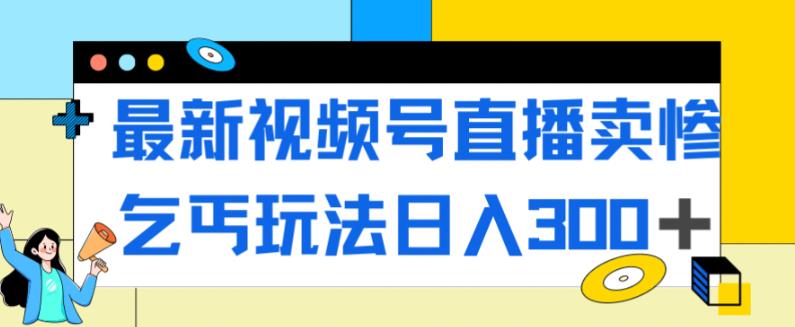 【副业项目7358期】最新视频号直播卖惨乞讨玩法，流量嘎嘎滴，轻松日入300+-盈途副业网