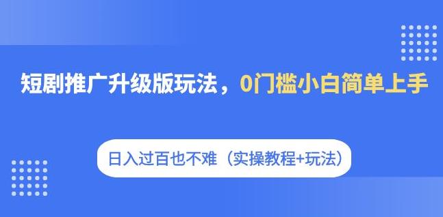 【副业项目7363期】短剧推广升级版玩法，0门槛小白简单上手，日入过百也不难（实操教程+玩法）-盈途副业网