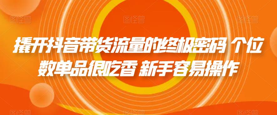 【副业项目7365期】撬开抖音带货流量的终极密码 个位数单品很吃香 新手容易操作-盈途副业网