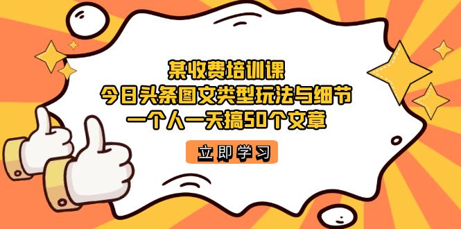 【副业项目7372期】某收费培训课：今日头条账号图文玩法与细节，一个人一天搞50个文章-盈途副业网