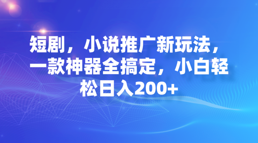 【副业项目7374期】短剧，小说推广新玩法，一款神器全搞定，小白轻松日入200+-盈途副业网