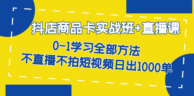 【副业项目7401期】抖店商品卡实战班+直播课-8月 0-1学习全部方法 不直播不拍短视频日出1000单-盈途副业网