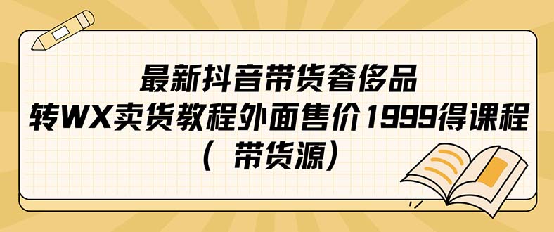 【副业项目7403期】最新抖音奢侈品转微信卖货教程外面售价1999的课程（带货源）-盈途副业网
