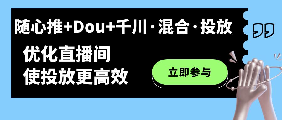 【副业项目7428期】随心推+Dou+千川·混合·投放新玩法，优化直播间使投放更高效-盈途副业网
