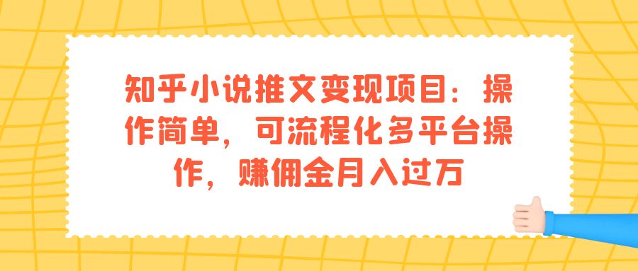 【副业项目7430期】知乎小说推文变现项目：操作简单，可流程化多平台操作，赚佣金月入过万-盈途副业网