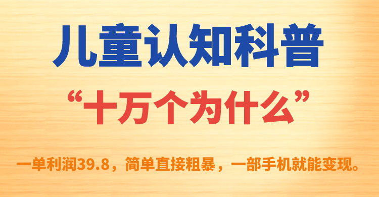 【副业项目7431期】儿童认知科普“十万个为什么”一单利润39.8，简单粗暴，一部手机就能变现-盈途副业网