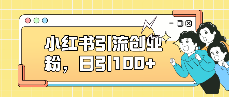 【副业项目7434期】小红书引流创业粉，日引100+，小白可上手，可矩阵操作-盈途副业网