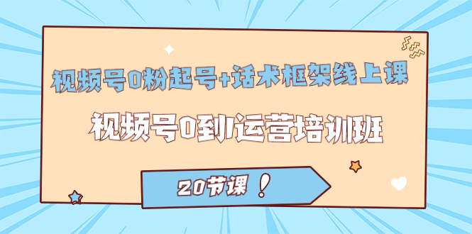 【副业项目7445期】视频号·0粉起号+话术框架线上课：视频号0到1运营培训班（20节课）-盈途副业网