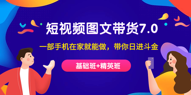 【副业项目7446期】短视频-图文带货7.0（基础班+精英班）一部手机在家就能做，带你日进斗金-盈途副业网