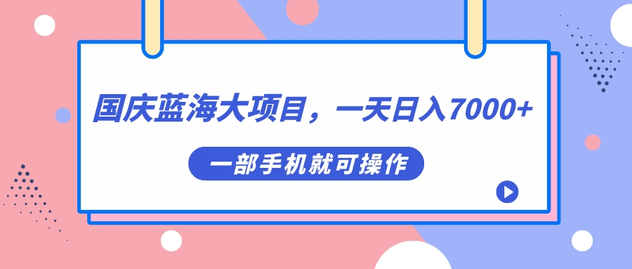 【副业项目7453期】国庆蓝海大项目，一天日入7000+，一部手机就可操作-盈途副业网