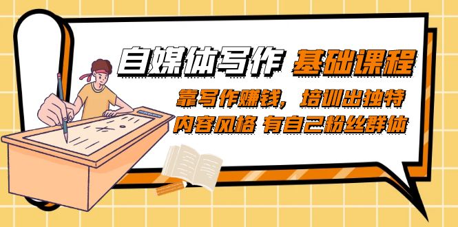 【副业项目7460期】自媒体写作-基础课程：靠写作赚钱，培训出独特内容风格 有自己粉丝群体-盈途副业网
