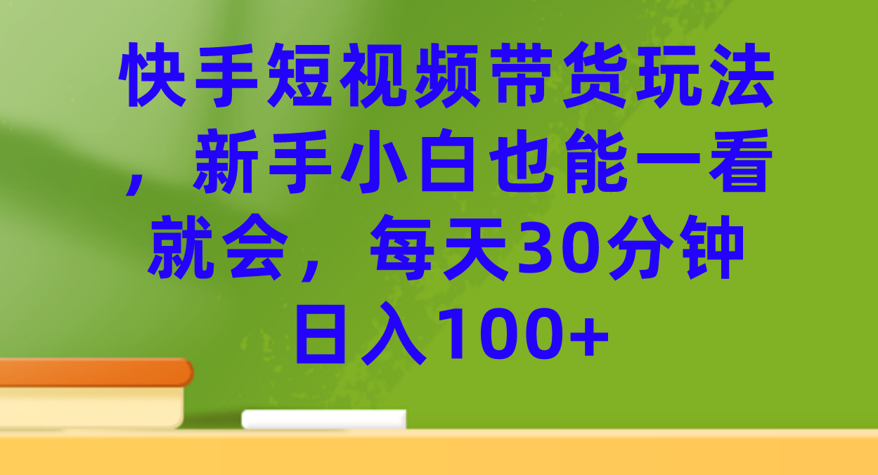 【副业项目7461期】快手短视频带货玩法，新手小白也能一看就会，每天30分钟日入100+-盈途副业网