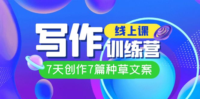 【副业项目7468期】线上创作写作训练营，7天创作7篇种草文案（7节直播课）-盈途副业网