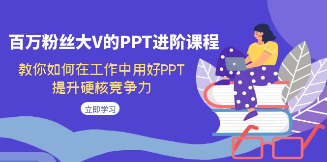 【副业项目7471期】百万粉丝大V的PPT进阶课程，教你如何在工作中用好PPT，提升硬核竞争力-盈途副业网