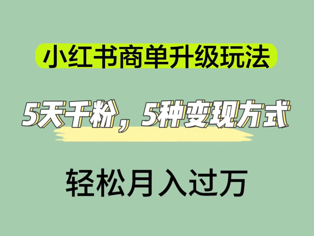 【副业项目7497期】小红书商单升级玩法，5天千粉，5种变现渠道，轻松月入1万+-盈途副业网
