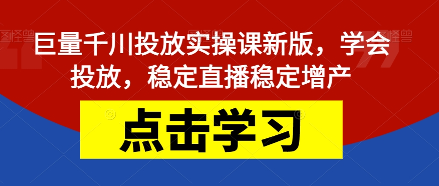 【副业项目7504期】巨量千川投放实操课新版，学会投放，稳定直播稳定增产-盈途副业网