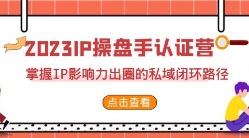 【副业项目7173期】2023·IP操盘手·认证营·第2期，掌握IP影响力出圈的私域闭环路径-盈途副业网