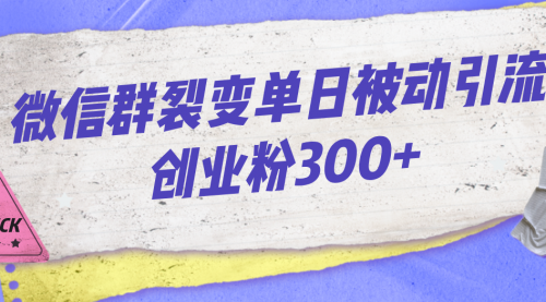 【副业项目7202期】微信群裂变单日被动引流创业粉300+-盈途副业网