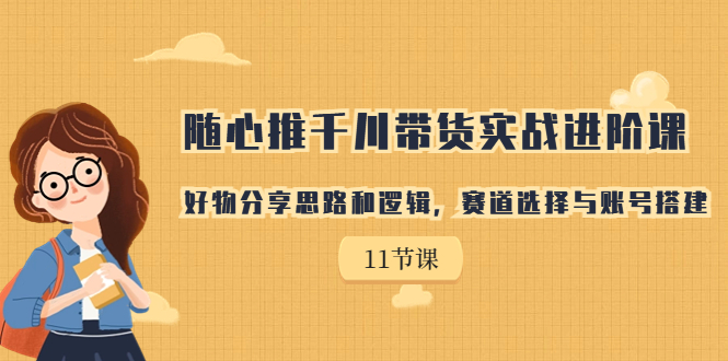 【副业项目7220期】随心推千川带货实战进阶课，好物分享思路和逻辑-盈途副业网
