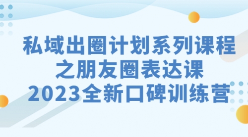 【副业项目7221期】私域-出圈计划系列课程之朋友圈-表达课-盈途副业网