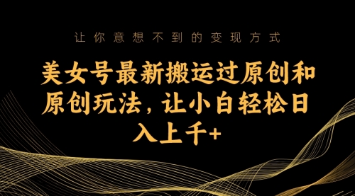 【副业项目7224期】美女号最新搬运过原创和原创玩法，让小白轻松日入上千+-盈途副业网