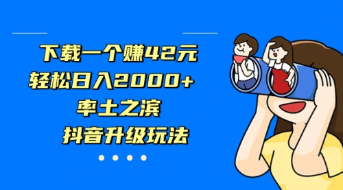 【副业项目7226期】下载一个赚42元，轻松日入2000+，抖音升级玩法-盈途副业网