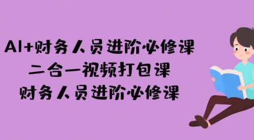 【副业项目7243期】AI + 财务人员进阶必修课二合一视频打包课，财务人员进阶必修课-盈途副业网