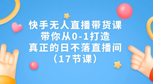 【副业项目7259期】快手无人直播带货课，带你从0-1打造，真正的日不落直播间-盈途副业网