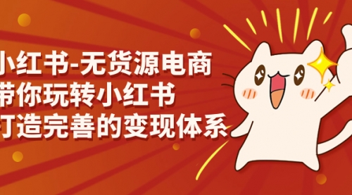 【副业项目7260期】小红书-无货源电商，带你玩转小红书，打造完善的变现体系-盈途副业网