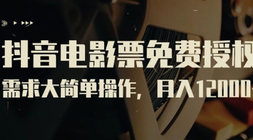【副业项目7263期】抖音电影票免费授权，需求大简单操作，月入12000+（教程+素材打包）-盈途副业网