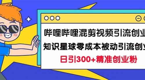 【副业项目7265期】B站混剪视频引流创业粉日引300+知识星球零成本被动引流创业粉一天300+-盈途副业网