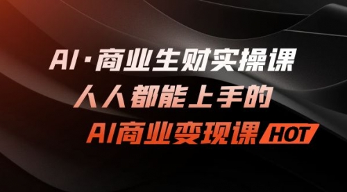 【副业项目7268期】AI·商业生财实操课：人人都能上手的AI·商业变现课-盈途副业网