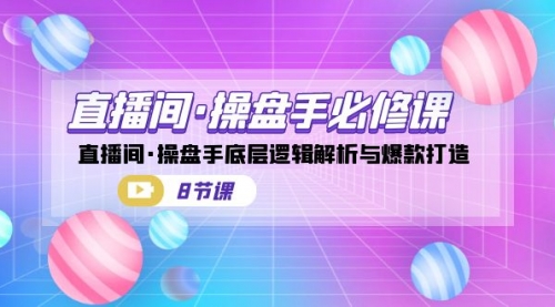【副业项目7270期】直播间·操盘手必修课：直播间·操盘手底层逻辑解析与爆款打造-盈途副业网