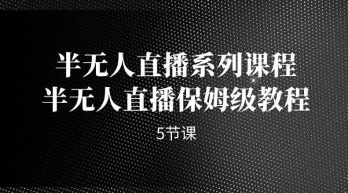 【副业项目7274期】半无人直播系列课程，半无人直播保姆级教程-盈途副业网