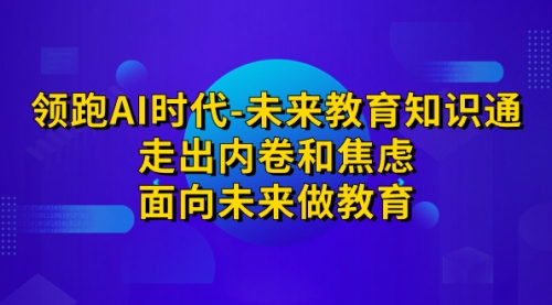 【副业项目7289期】领跑·AI时代-未来教育·知识通：走出内卷和焦虑-盈途副业网