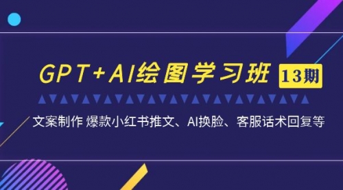 【副业项目7307期】GPT+AI绘图学习班【13期更新】 文案制作 爆款小红书推文、AI换脸、客服话术-盈途副业网