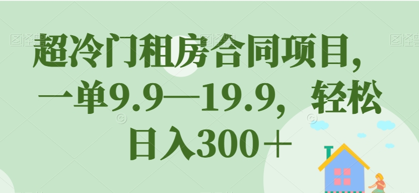 【副业项目7508期】超冷门租房合同项目，一单9.9—19.9，轻松日入300＋【揭秘】-盈途副业网
