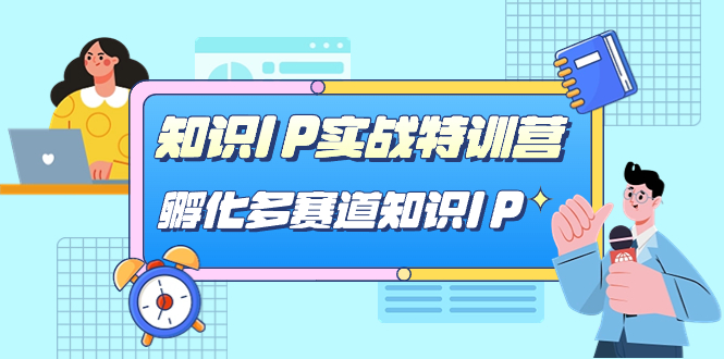 【副业项目7514期】知识IP实战特训营，​孵化-多赛道知识IP（33节课）-盈途副业网