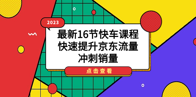 【副业项目7516期】2023最新16节快车课程，快速提升京东流量，冲刺销量-盈途副业网