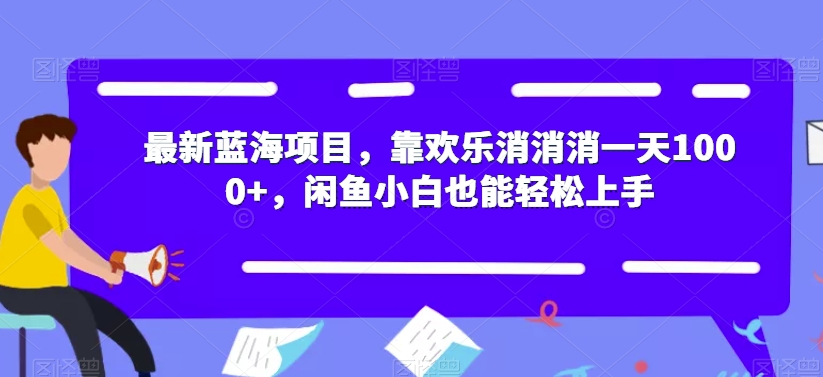 【副业项目7525期】最新蓝海项目，靠欢乐消消消一天1000+，闲鱼小白也能轻松上手【揭秘】-盈途副业网