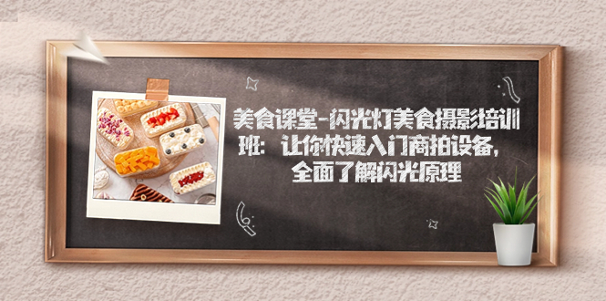【副业项目7531期】美食课堂-闪光灯美食摄影培训班：让你快速入门商拍设备，全面了解闪光原理-盈途副业网