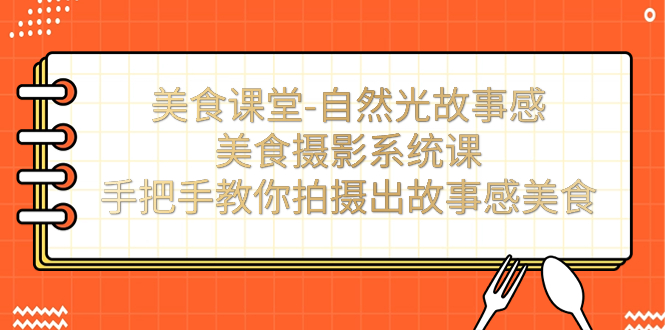 【副业项目7532期】美食课堂-自然光故事感美食摄影系统课：手把手教你拍摄出故事感美食！-盈途副业网