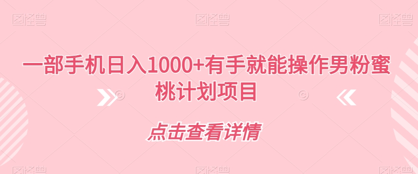 【副业项目7546期】一部手机日入1000+有手就能操作男粉蜜桃计划项目【揭秘】-盈途副业网