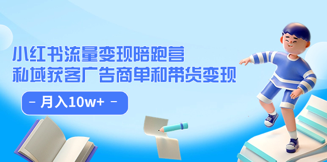 【副业项目7553期】小红书流量·变现陪跑营（第8期）：私域获客广告商单和带货变现 月入10w+-盈途副业网