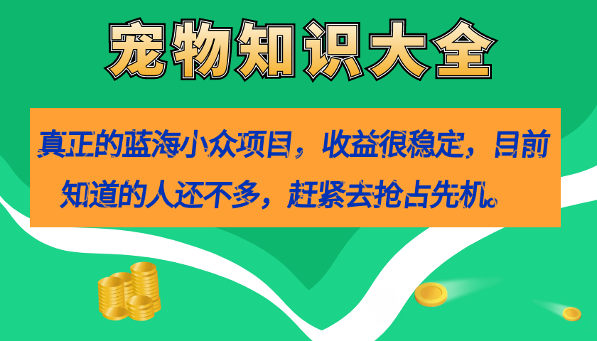 【副业项目7554期】真正的蓝海小众项目，宠物知识大全，收益很稳定（教务+素材）-盈途副业网