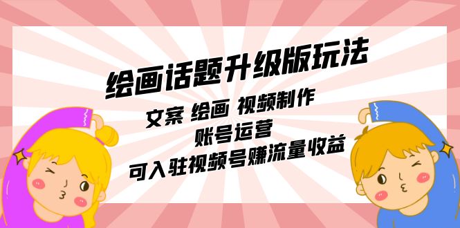 【副业项目7567期】绘画话题升级版玩法：文案 绘画 视频制作 账号运营 可入驻视频号赚流量收益-盈途副业网